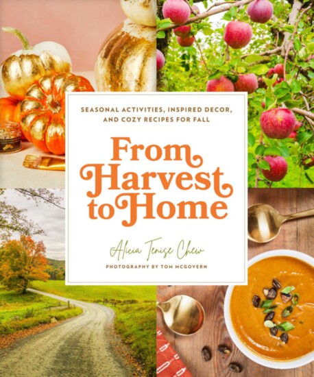 From Harvest to Home: Seasonal Activities, Inspired Decor, And Cozy Recipes for Fall by Alicia Tenise Chew