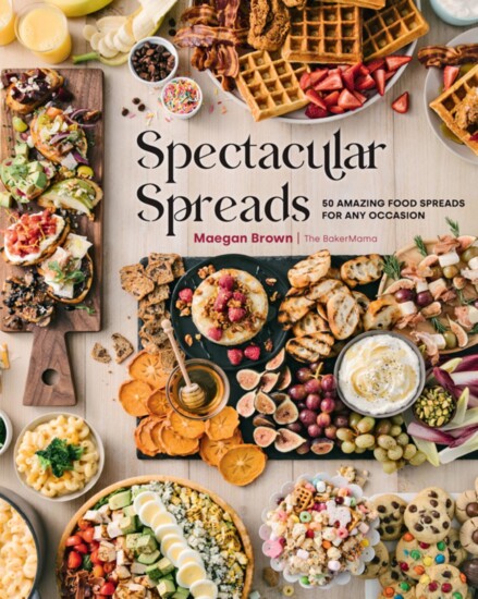 Spectacular Spreads: 50 Amazing Food Spreads for Any Occasion by Maegan Brown