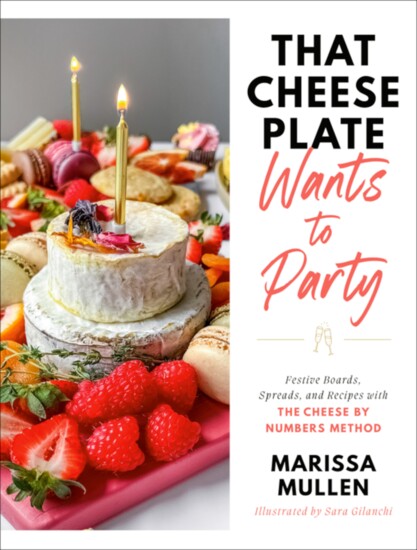 That Cheese Plate Wants to Party: Festive Boards, Spreads, and Recipes with The Cheese By Numbers Method by Marissa Mullen