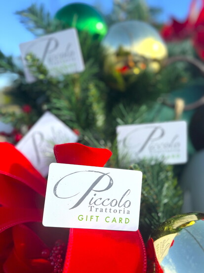 Piccolo Trattoria: Give the gift of flavor through a gift card. For the ones who already have everything, just remember, everyone gets hungry!